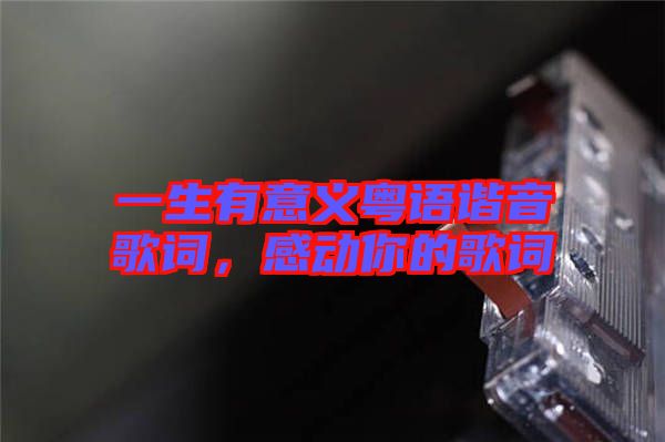 一生有意義粵語(yǔ)諧音歌詞，感動(dòng)你的歌詞