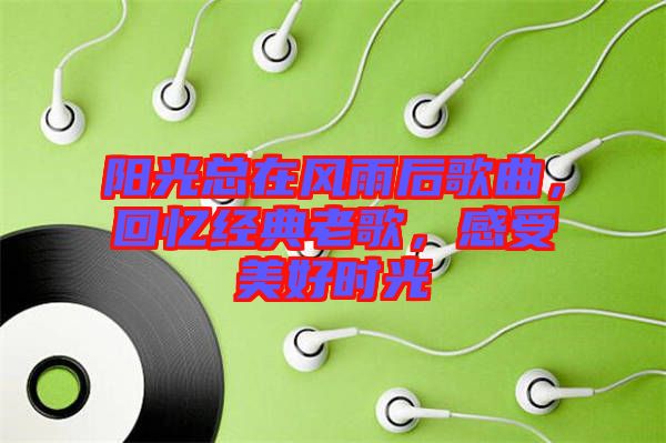 陽光總在風雨后歌曲，回憶經(jīng)典老歌，感受美好時光