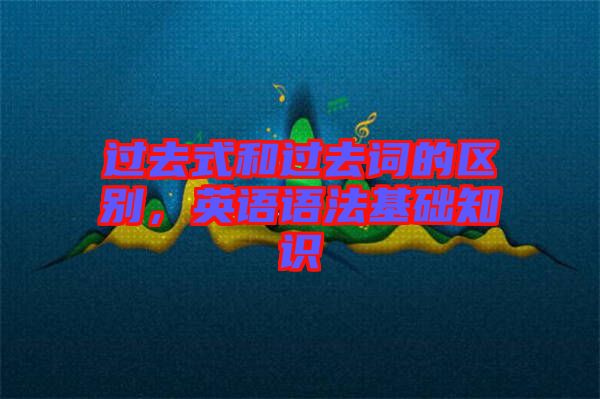 過去式和過去詞的區(qū)別，英語語法基礎(chǔ)知識