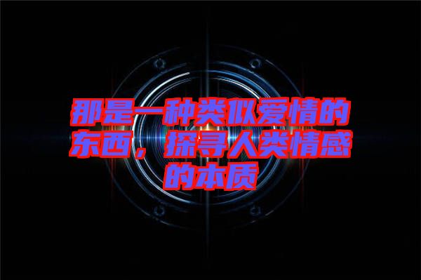 那是一種類似愛(ài)情的東西，探尋人類情感的本質(zhì)