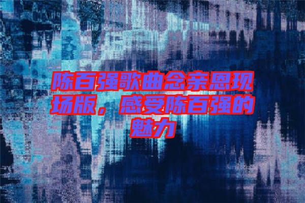 陳百強歌曲念親恩現(xiàn)場版，感受陳百強的魅力