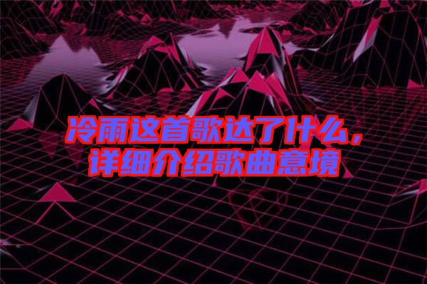 冷雨這首歌達(dá)了什么，詳細(xì)介紹歌曲意境