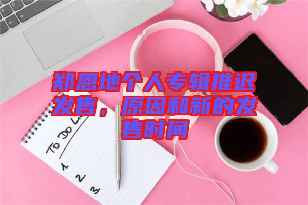 鄭恩地個(gè)人專輯推遲發(fā)售，原因和新的發(fā)售時(shí)間