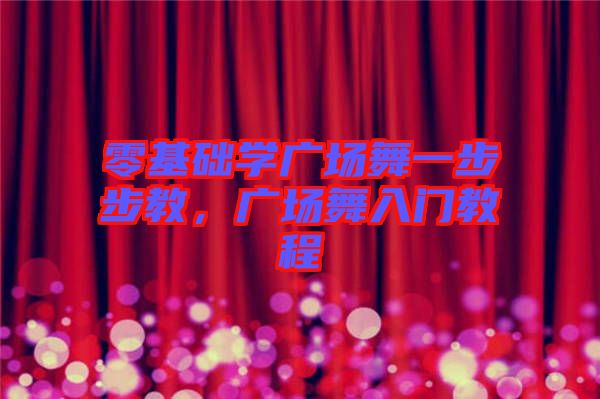 零基礎(chǔ)學(xué)廣場(chǎng)舞一步步教，廣場(chǎng)舞入門教程