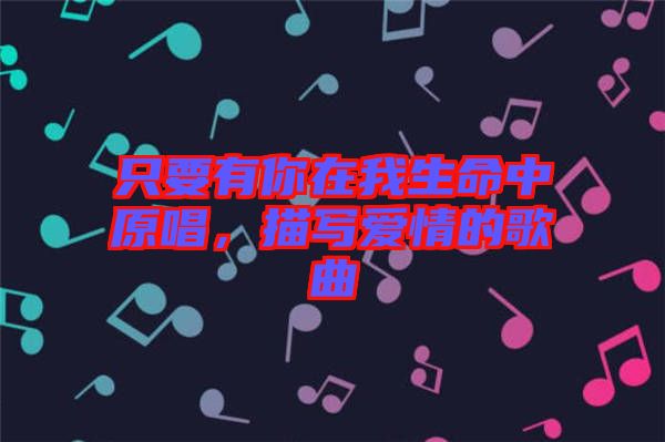 只要有你在我生命中原唱，描寫愛情的歌曲