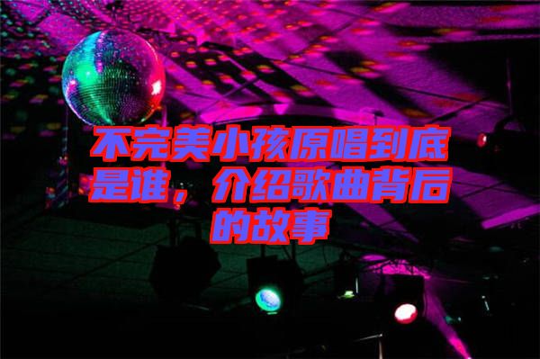 不完美小孩原唱到底是誰(shuí)，介紹歌曲背后的故事