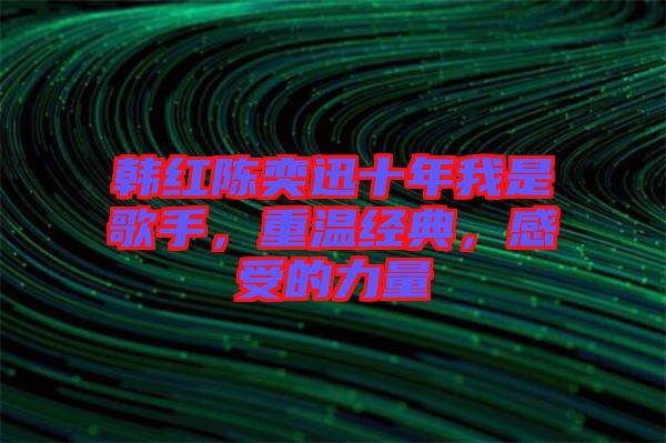 韓紅陳奕迅十年我是歌手，重溫經典，感受的力量