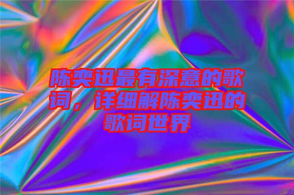 陳奕迅最有深意的歌詞，詳細(xì)解陳奕迅的歌詞世界