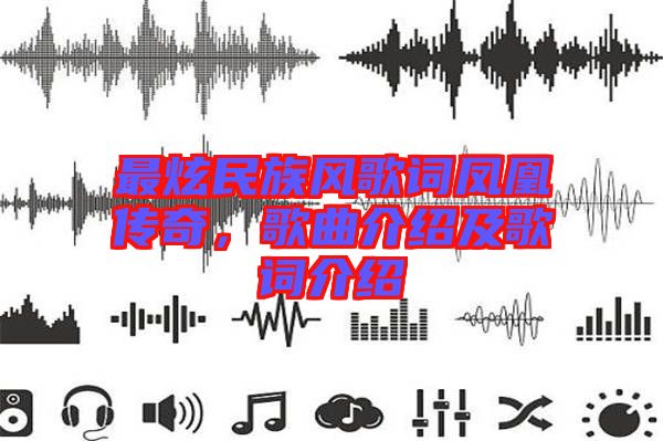 最炫民族風(fēng)歌詞鳳凰傳奇，歌曲介紹及歌詞介紹