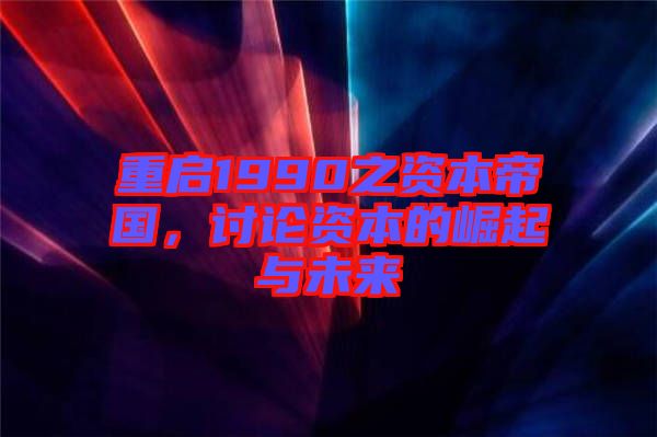 重啟1990之資本帝國(guó)，討論資本的崛起與未來(lái)